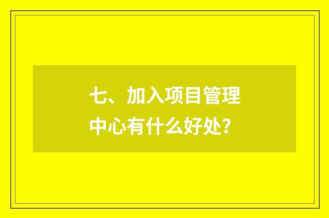 七、加入项目管理中心有什么好处？