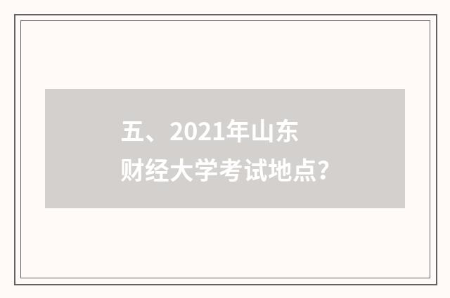 五、2021年山东财经大学考试地点?