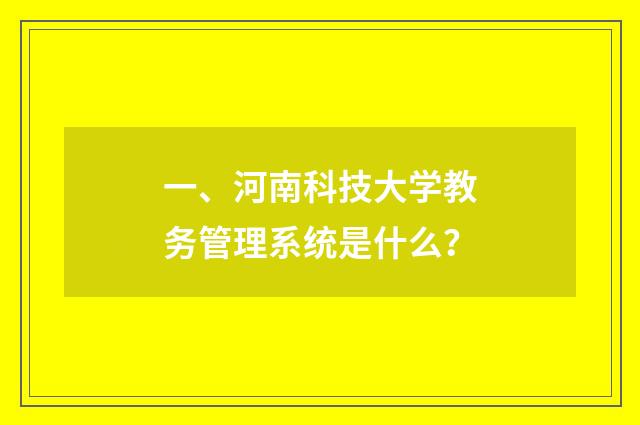 一、河南科技大学教务管理系统是什么？