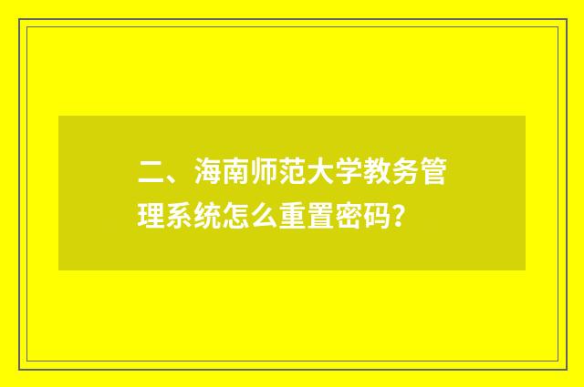 二、海南师范大学教务管理系统怎么重置密码？