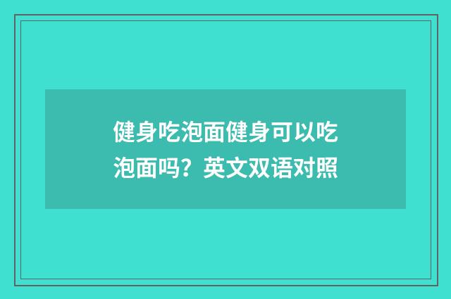 健身吃泡面健身可以吃泡面吗？英文双语对照
