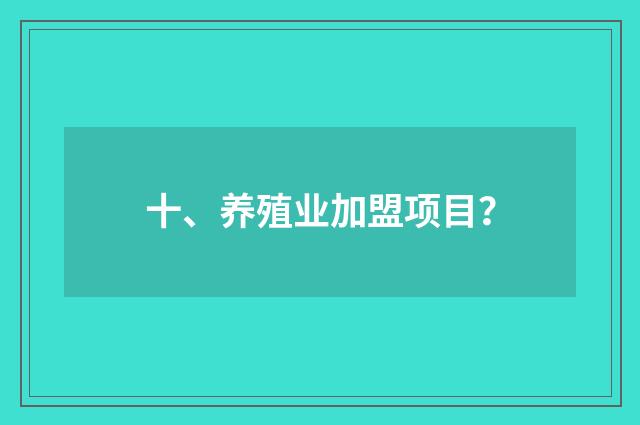 十、养殖业加盟项目?