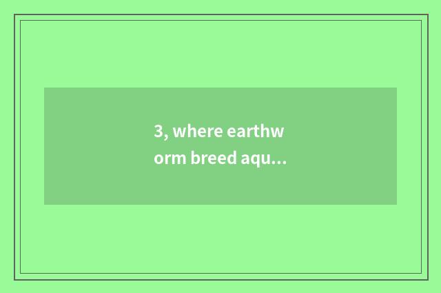 3, where earthworm breed aquatics joins in?