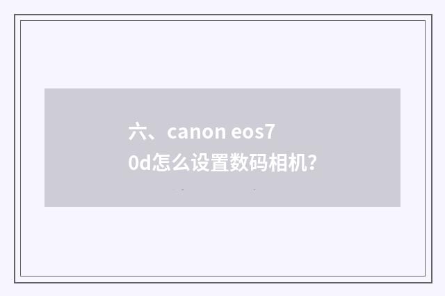 六、canon eos70d怎么设置数码相机？