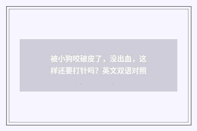 被小狗咬破皮了，没出血，这样还要打针吗？英文双语对照