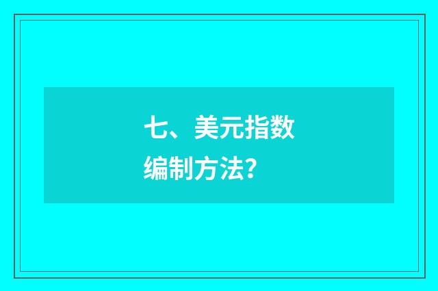 七、美元指数编制方法？