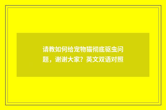 请教如何给宠物猫彻底驱虫问题，谢谢大家？英文双语对照