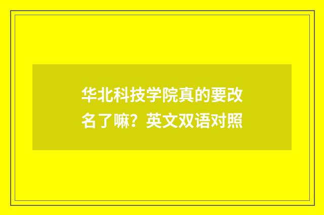 华北科技学院真的要改名了嘛？英文双语对照