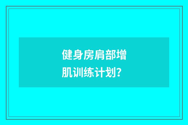 健身房肩部增肌训练计划？