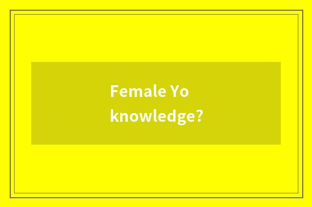 Female Yo knowledge?