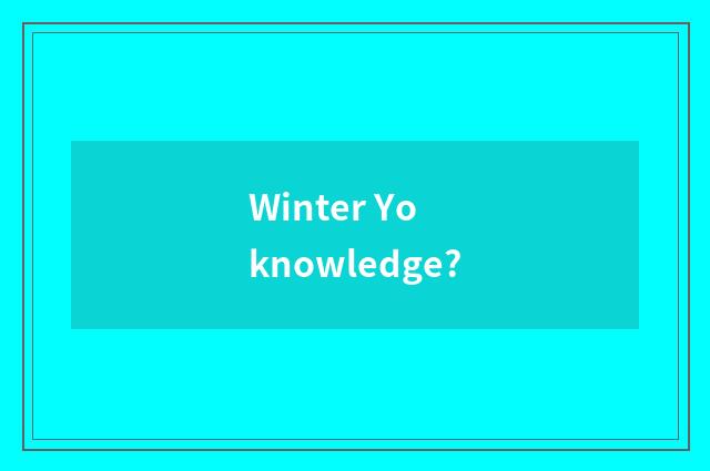 Winter Yo knowledge?