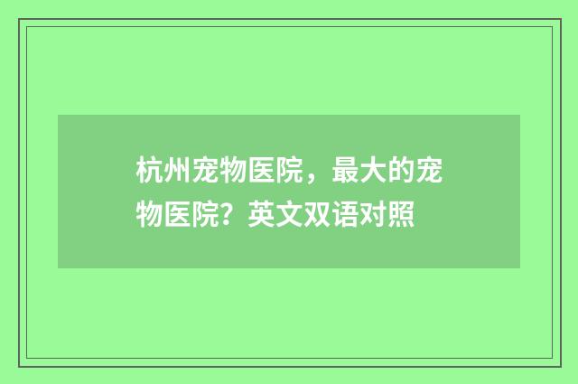 杭州宠物医院,最大的宠物医院?英文双语对照