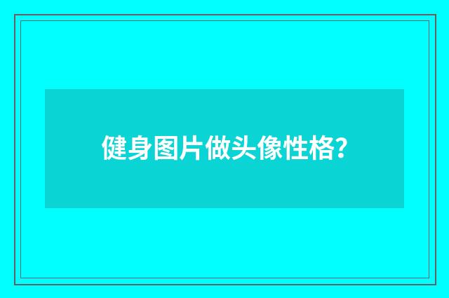健身图片做头像性格？