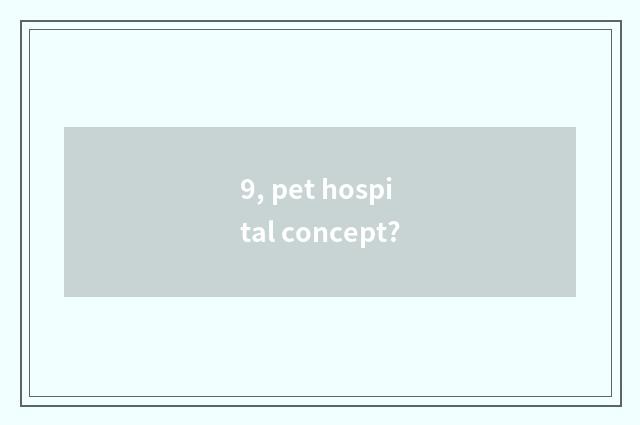 9, pet hospital concept?