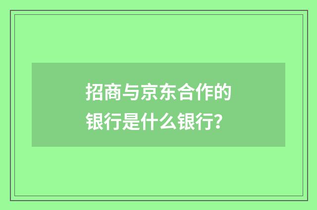 招商与京东合作的银行是什么银行？