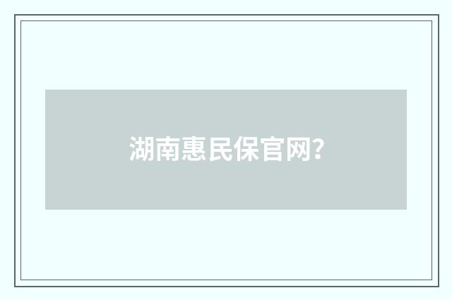 湖南惠民保官网?