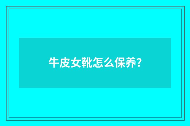 牛皮女靴怎么保养？