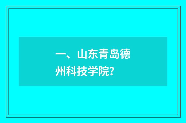 一、山东青岛德州科技学院？