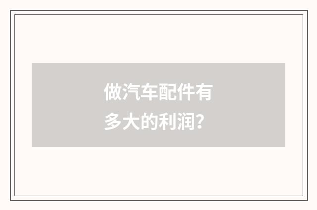 做汽车配件有多大的利润？