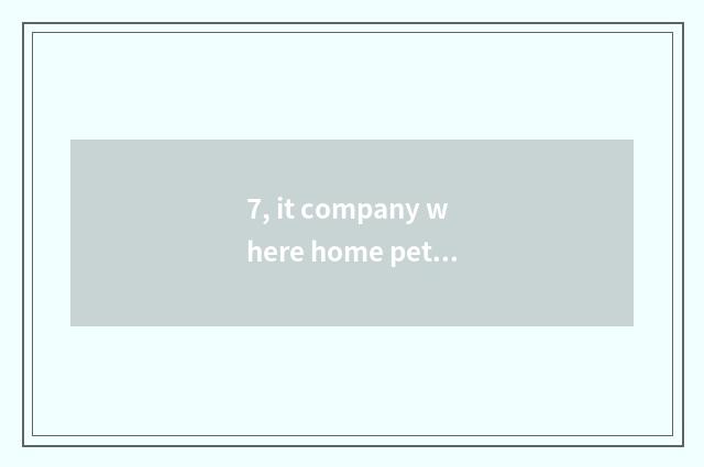 7, it company where home pet consigns is good that company where home pet consig