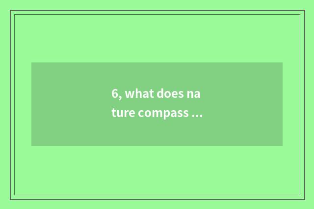 6, what does nature compass have?