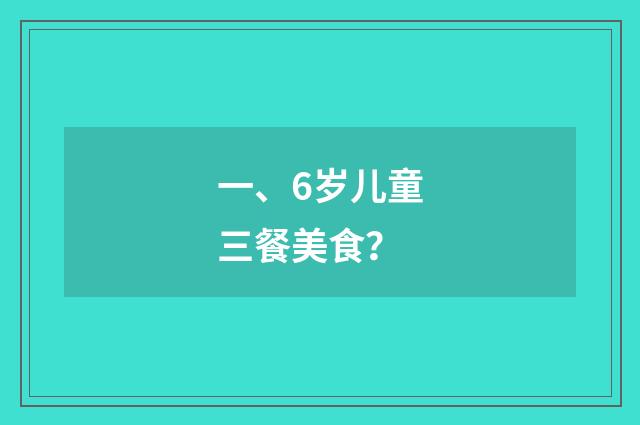 一、6岁儿童三餐美食？