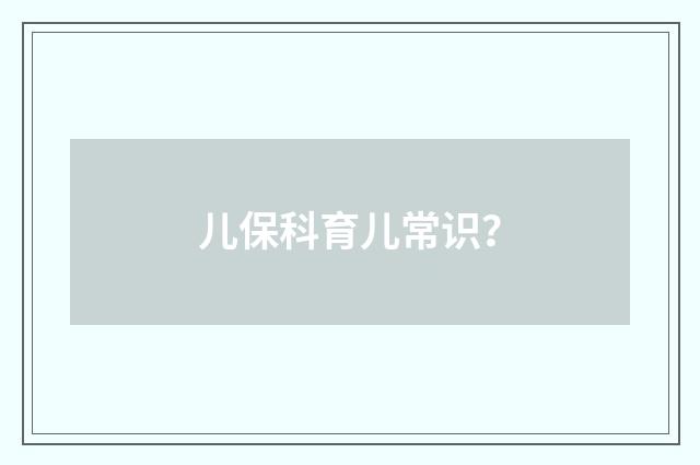 儿保科育儿常识？