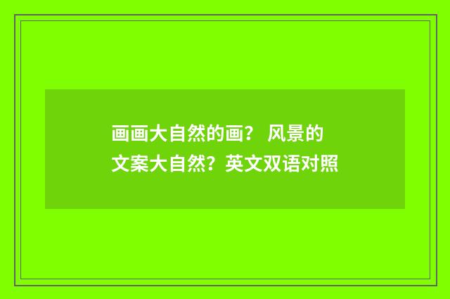 画画大自然的画? 风景的文案大自然?英文双语对照