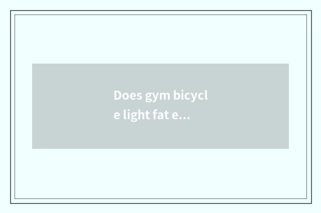 Does gym bicycle light fat effect?