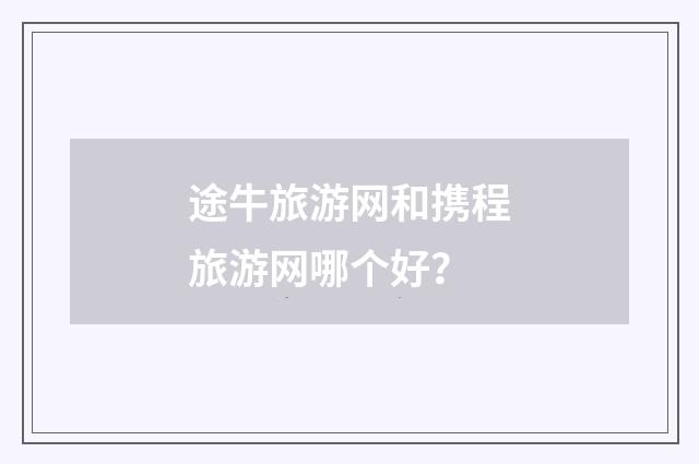 途牛旅游网和携程旅游网哪个好？