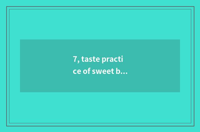 7, taste practice of sweet bean curd?