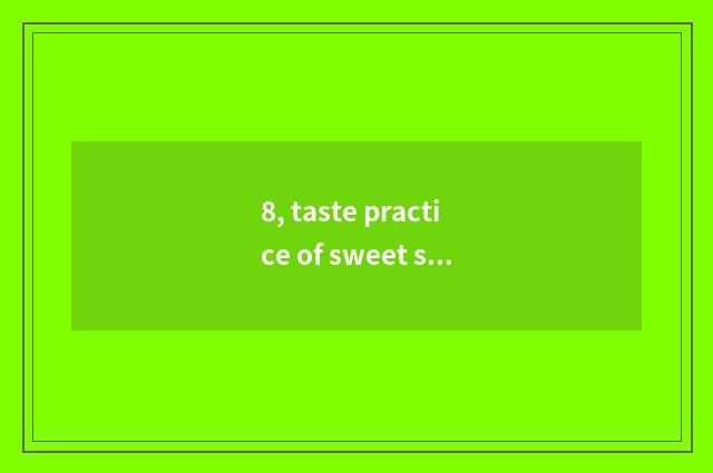 8, taste practice of sweet sauce flesh?
