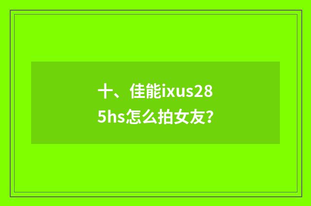 十、佳能ixus285hs怎么拍女友?