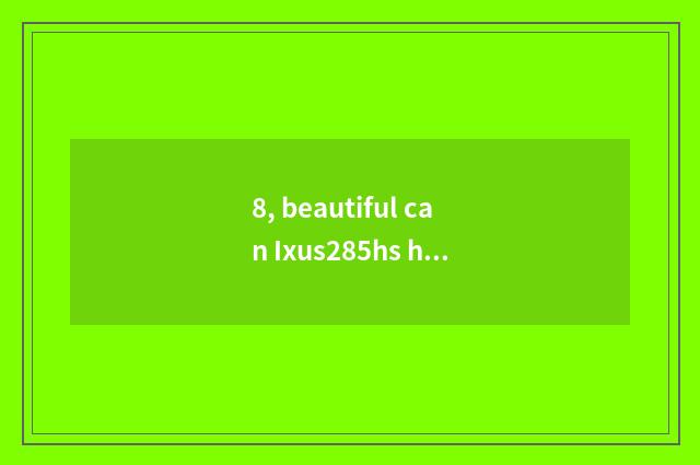 8, beautiful can Ixus285hs how 16 times?