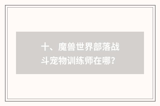 十、魔兽世界部落战斗宠物训练师在哪?