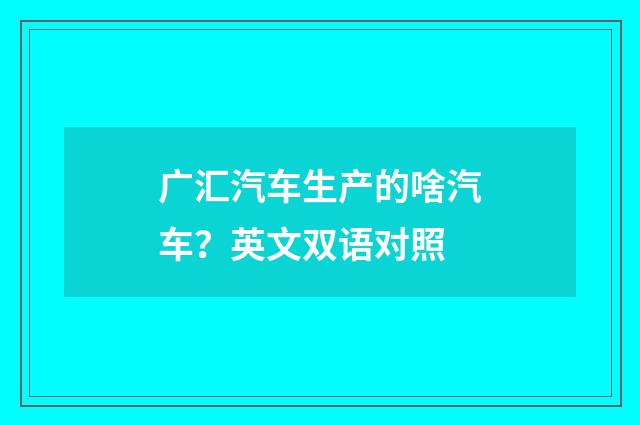广汇汽车生产的啥汽车?英文双语对照