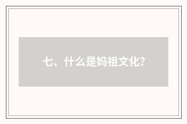 七、什么是妈祖文化？