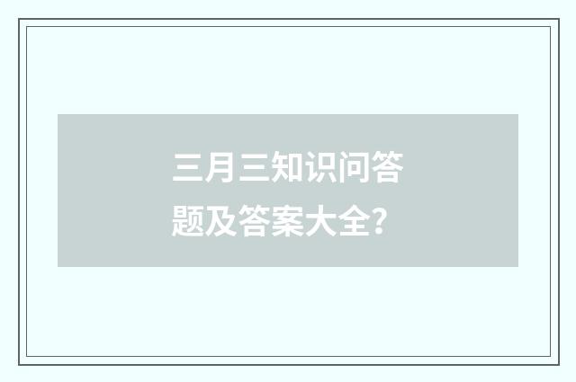 三月三知识问答题及答案大全？