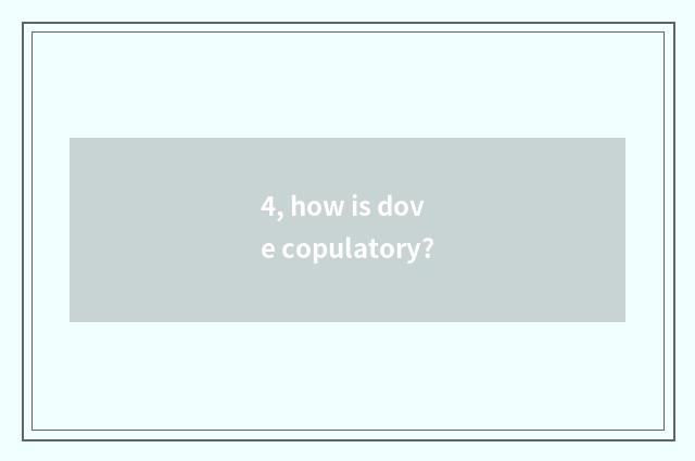 4, how is dove copulatory?