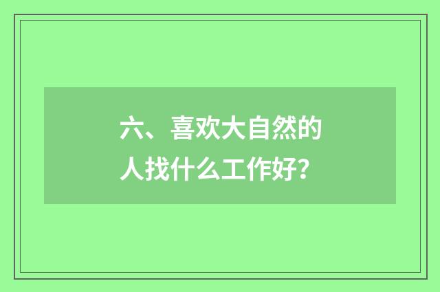 六、喜欢大自然的人找什么工作好？