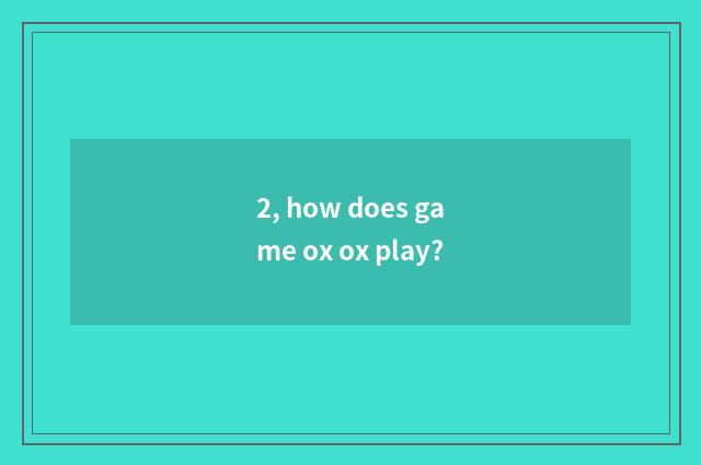2, how does game ox ox play?
