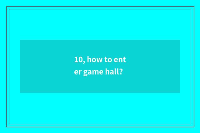 10, how to enter game hall?