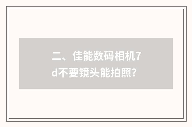 二、佳能数码相机7d不要镜头能拍照？