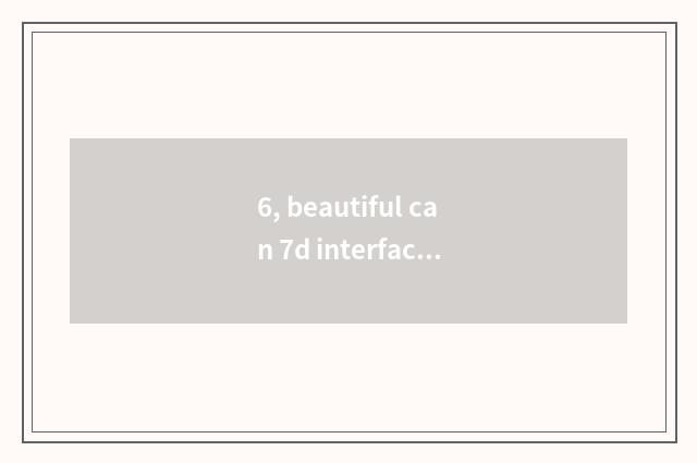 6, beautiful can 7d interface good?