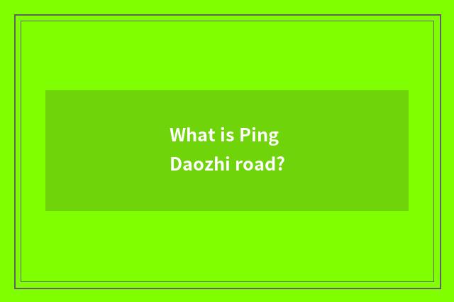 What is Ping Daozhi road?