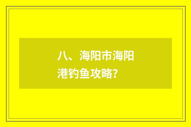 八、海阳市海阳港钓鱼攻略？