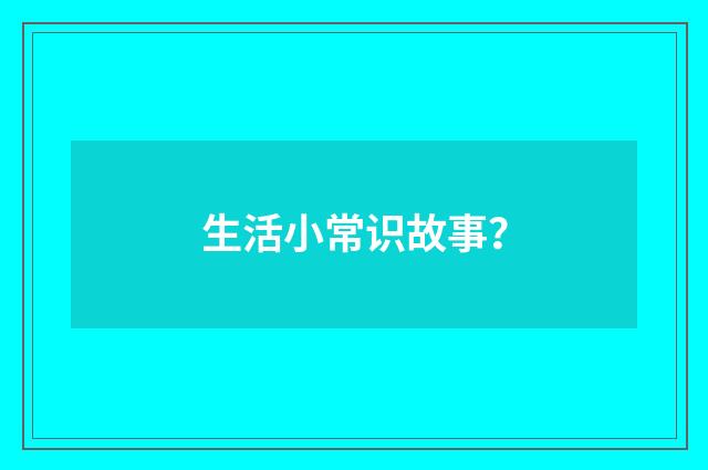 生活小常识故事？