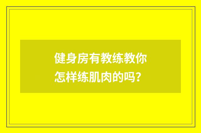 健身房有教练教你怎样练肌肉的吗？