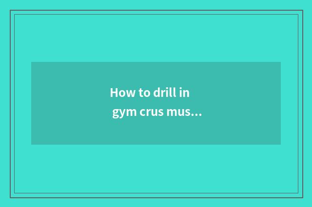 How to drill in gym crus muscle?