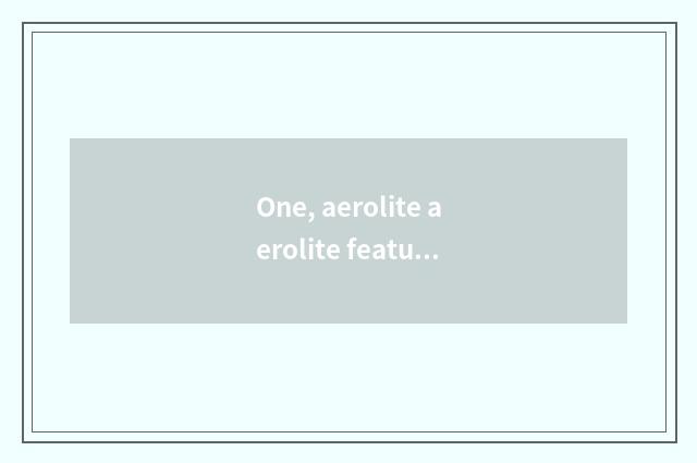 One, aerolite aerolite feature?